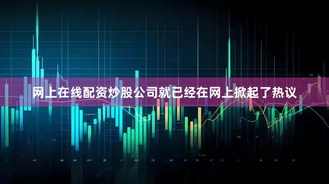 网上在线配资炒股公司就已经在网上掀起了热议