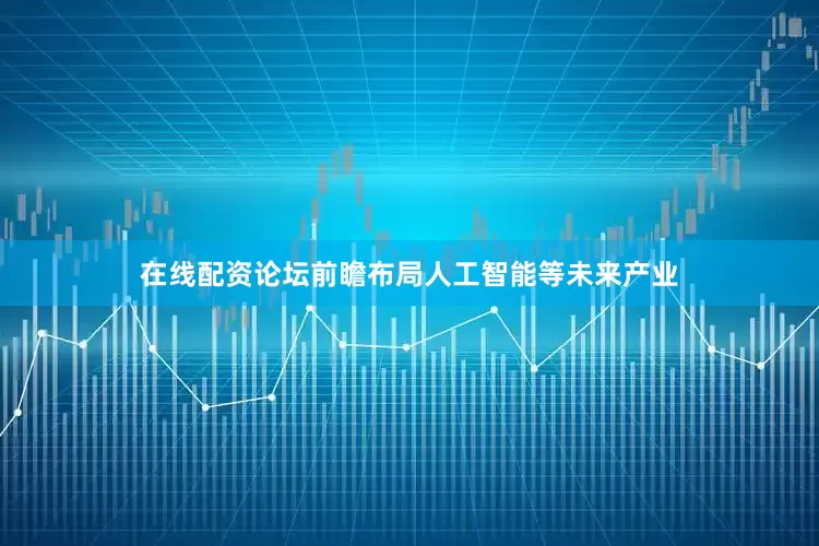 在线配资论坛前瞻布局人工智能等未来产业