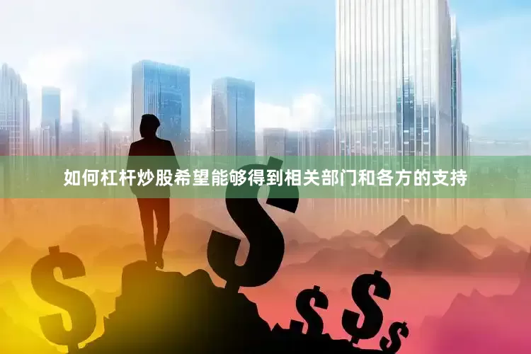 如何杠杆炒股希望能够得到相关部门和各方的支持
