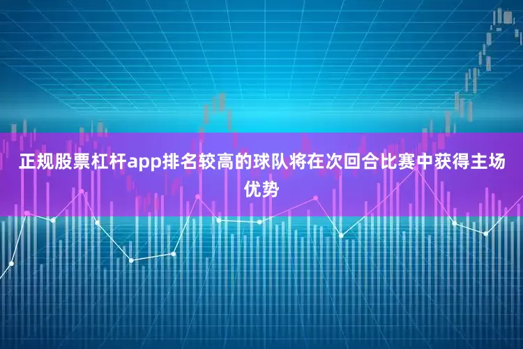 正规股票杠杆app排名较高的球队将在次回合比赛中获得主场优势