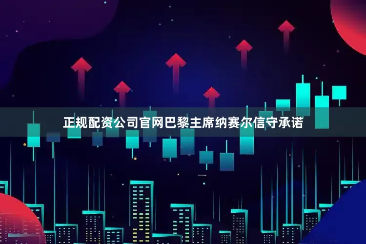 正规配资公司官网巴黎主席纳赛尔信守承诺