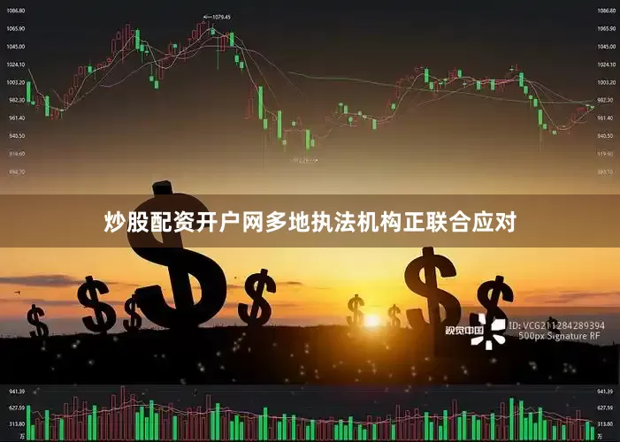 炒股配资开户网多地执法机构正联合应对