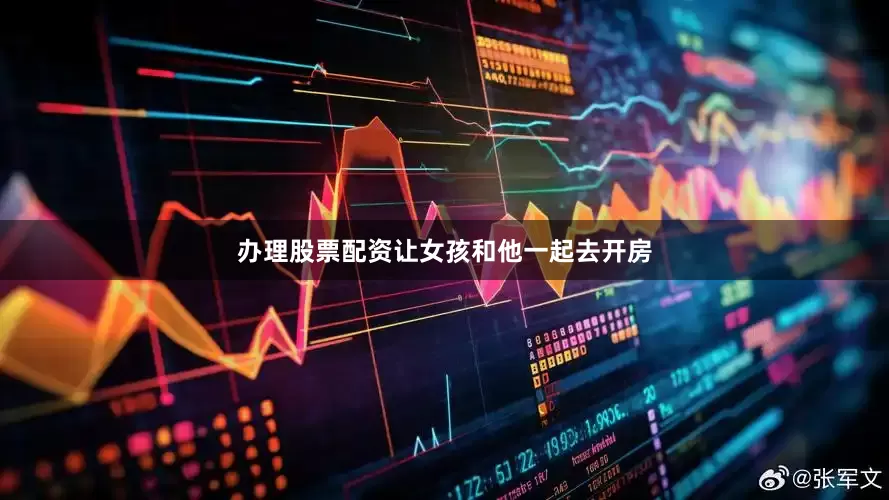 办理股票配资让女孩和他一起去开房