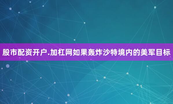 股市配资开户.加杠网如果轰炸沙特境内的美军目标