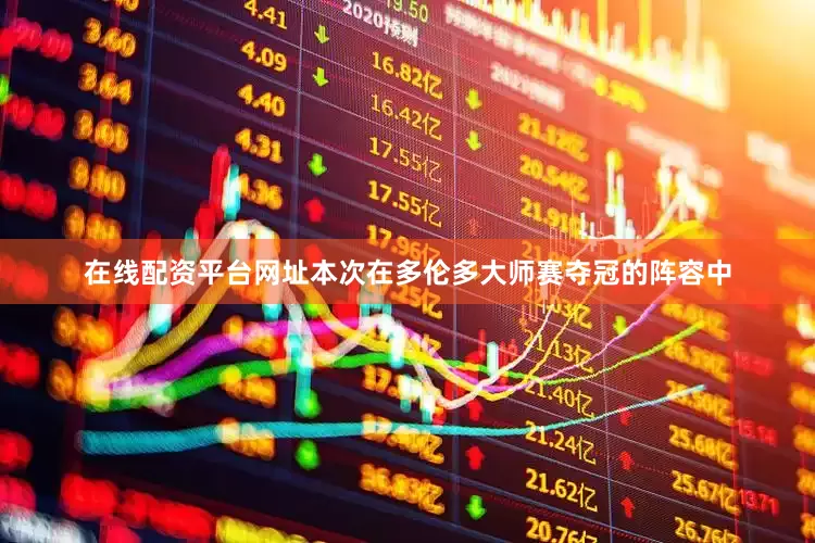 在线配资平台网址本次在多伦多大师赛夺冠的阵容中