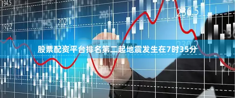 股票配资平台排名第二起地震发生在7时35分