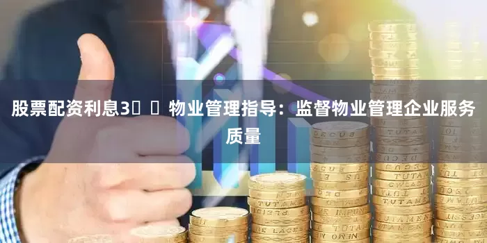 股票配资利息3⃣️物业管理指导:监督物业管理企业服务质量