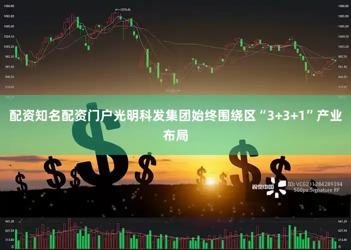 配资知名配资门户光明科发集团始终围绕区“3+3+1”产业布局
