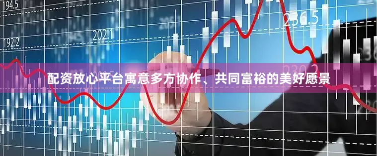 配资放心平台寓意多方协作、共同富裕的美好愿景