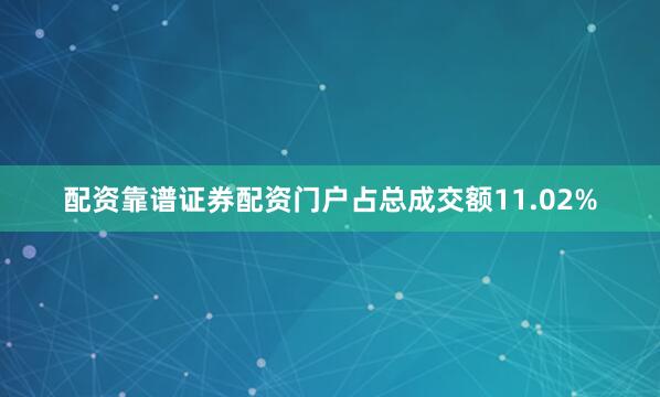 配资靠谱证券配资门户占总成交额11.02%