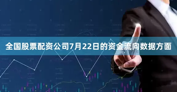 全国股票配资公司7月22日的资金流向数据方面