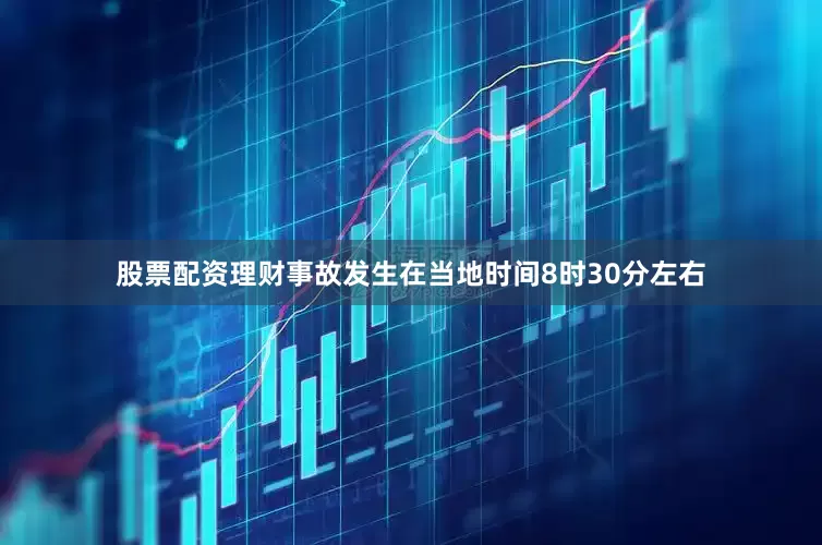 股票配资理财事故发生在当地时间8时30分左右