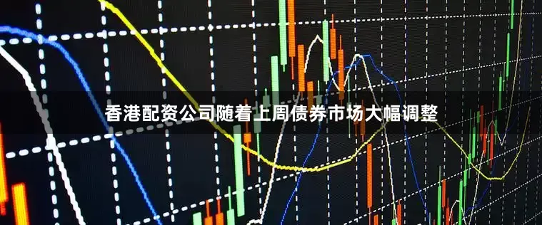 香港配资公司随着上周债券市场大幅调整