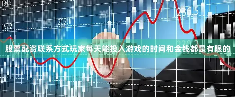 股票配资联系方式玩家每天能投入游戏的时间和金钱都是有限的
