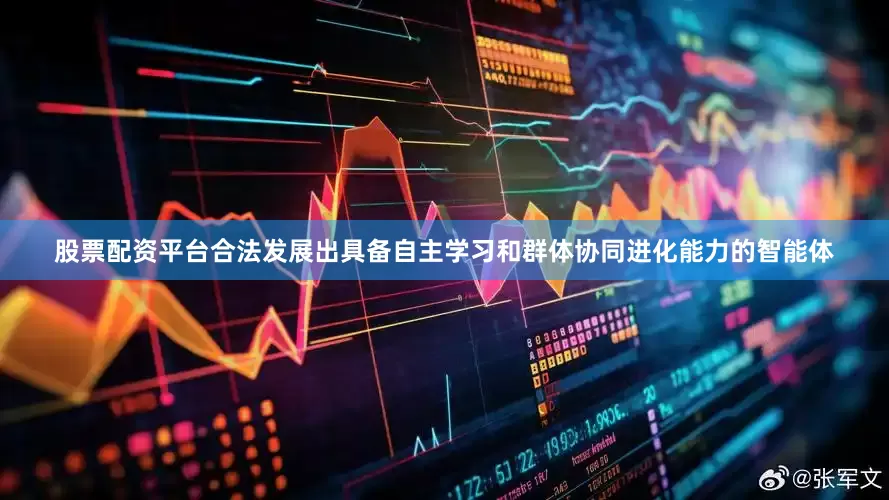 股票配资平台合法发展出具备自主学习和群体协同进化能力的智能体