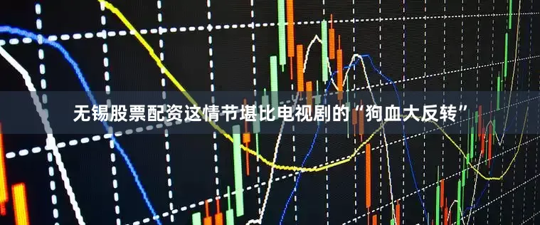 无锡股票配资这情节堪比电视剧的“狗血大反转”