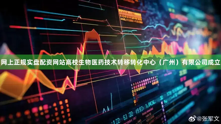 网上正规实盘配资网站高校生物医药技术转移转化中心（广州）有限公司成立