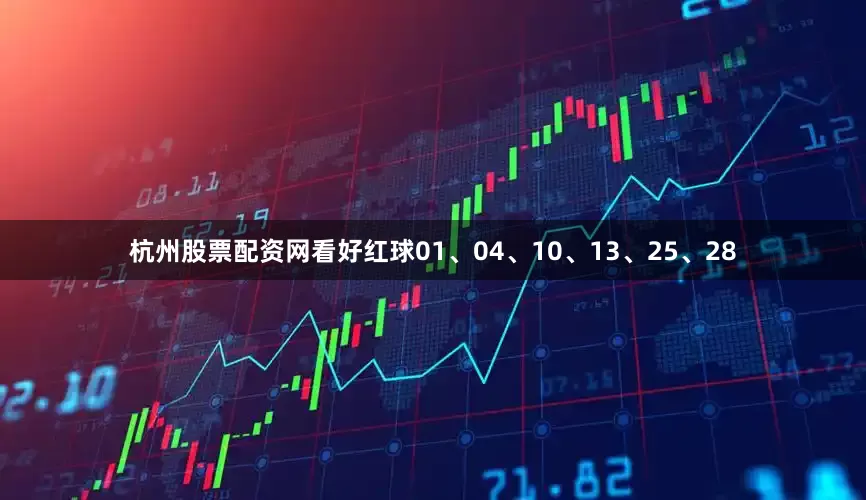 杭州股票配资网看好红球01、04、10、13、25、28