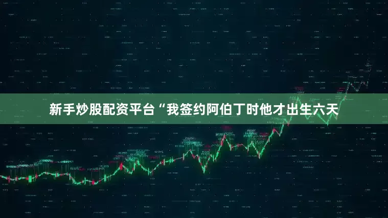 新手炒股配资平台“我签约阿伯丁时他才出生六天