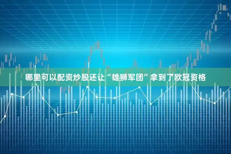 哪里可以配资炒股还让“雄狮军团”拿到了欧冠资格