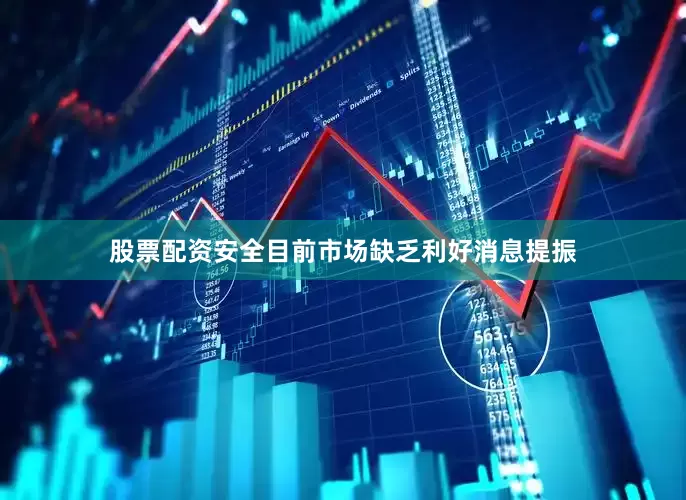 股票配资安全目前市场缺乏利好消息提振