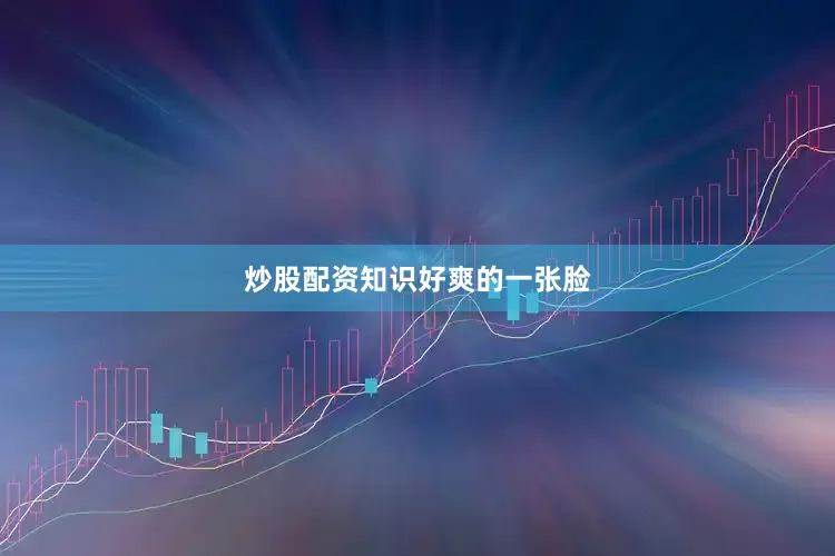 炒股配资知识好爽的一张脸