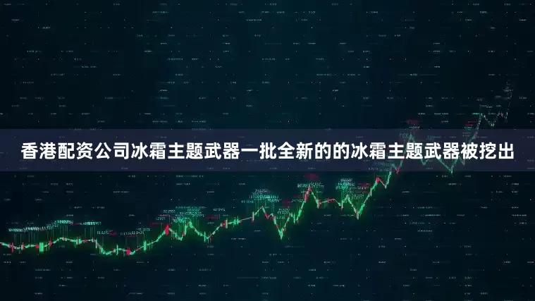 香港配资公司冰霜主题武器一批全新的的冰霜主题武器被挖出