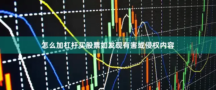 怎么加杠杆买股票如发现有害或侵权内容