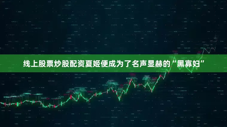 线上股票炒股配资夏姬便成为了名声显赫的“黑寡妇”