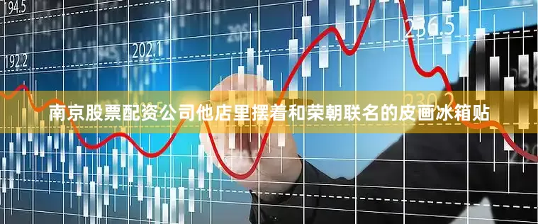 南京股票配资公司他店里摆着和荣朝联名的皮画冰箱贴