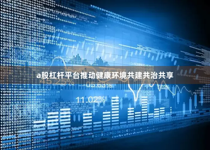 a股杠杆平台推动健康环境共建共治共享