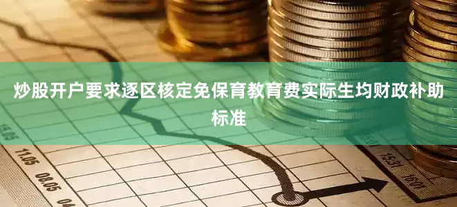 炒股开户要求逐区核定免保育教育费实际生均财政补助标准