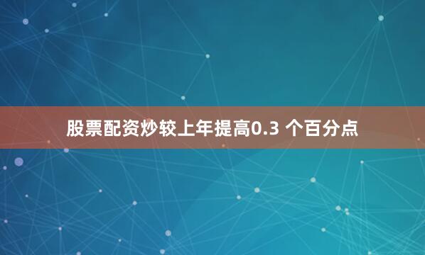 股票配资炒较上年提高0.3 个百分点