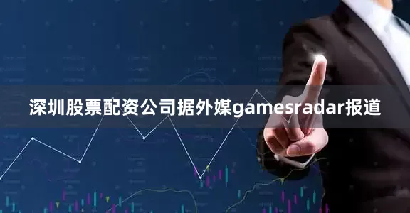 深圳股票配资公司据外媒gamesradar报道