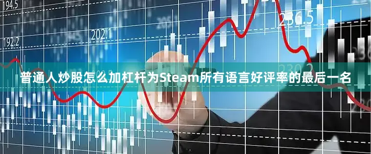 普通人炒股怎么加杠杆为Steam所有语言好评率的最后一名