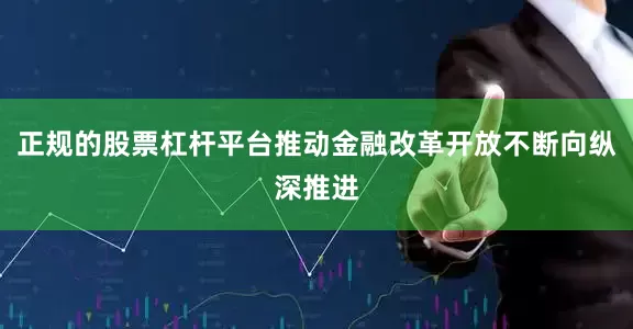 正规的股票杠杆平台推动金融改革开放不断向纵深推进