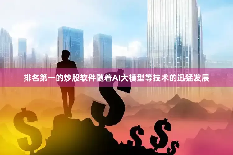 排名第一的炒股软件随着AI大模型等技术的迅猛发展