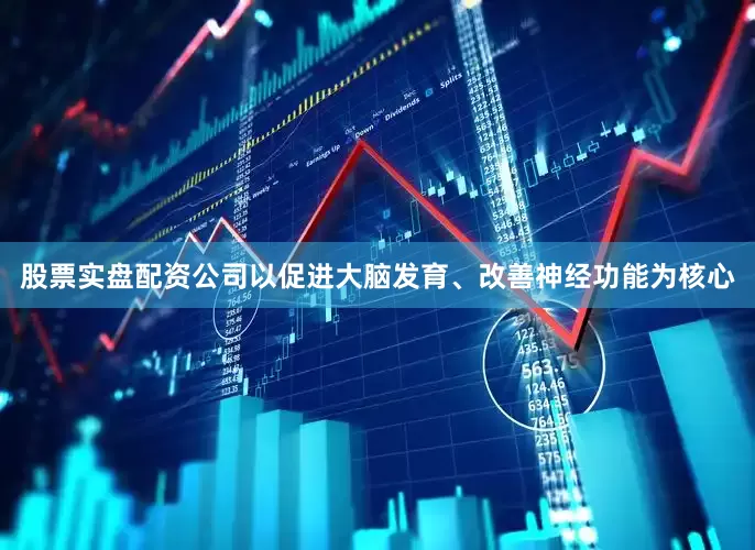 股票实盘配资公司以促进大脑发育、改善神经功能为核心