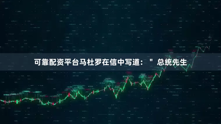 可靠配资平台马杜罗在信中写道：＂ 总统先生