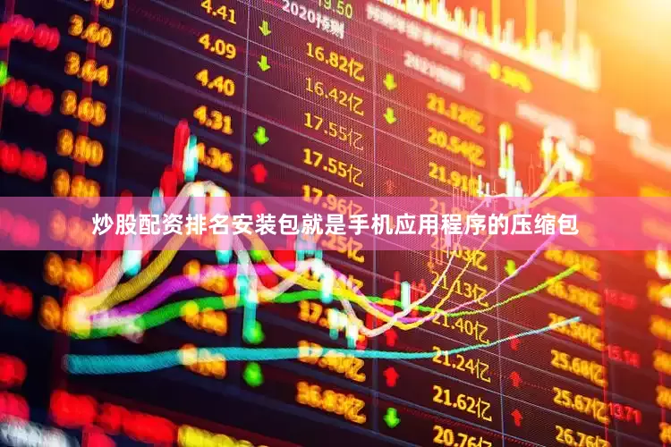 炒股配资排名安装包就是手机应用程序的压缩包
