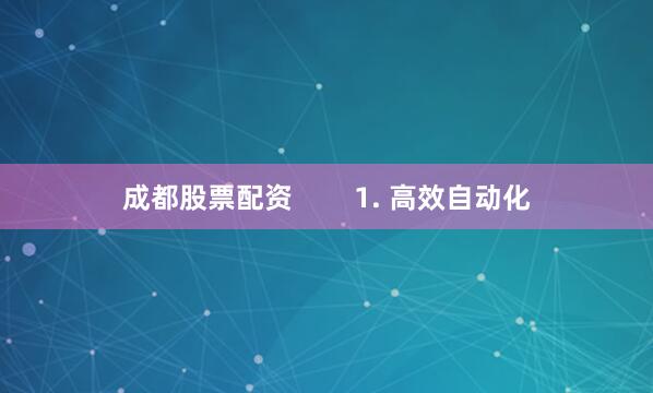 成都股票配资        1. 高效自动化