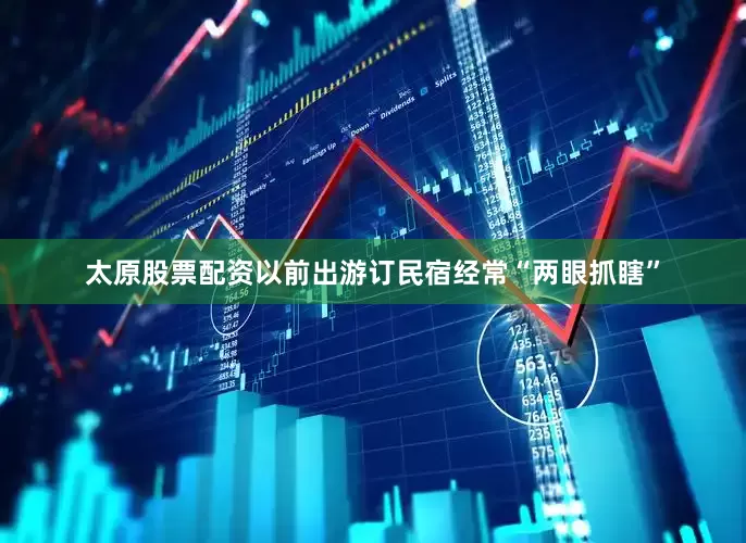 太原股票配资以前出游订民宿经常“两眼抓瞎”