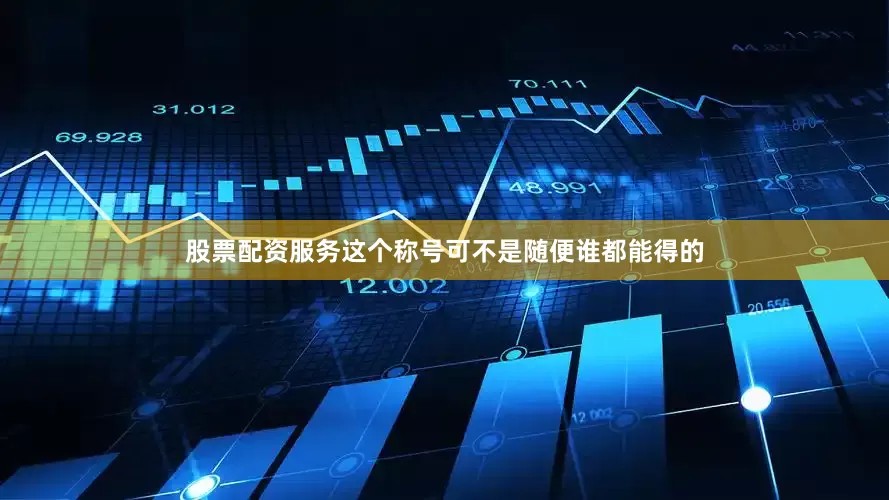 股票配资服务这个称号可不是随便谁都能得的