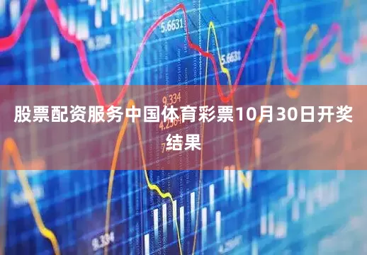 股票配资服务中国体育彩票10月30日开奖结果