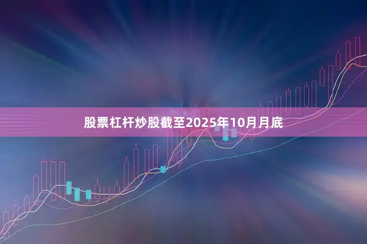 股票杠杆炒股截至2025年10月月底