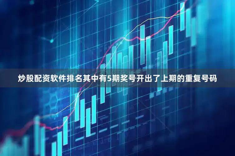 炒股配资软件排名其中有5期奖号开出了上期的重复号码