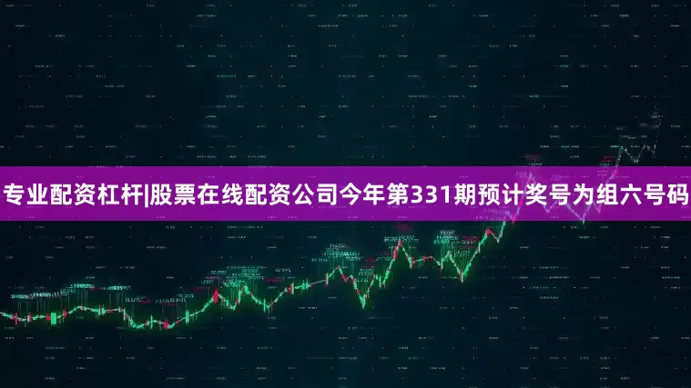 专业配资杠杆|股票在线配资公司今年第331期预计奖号为组六号码