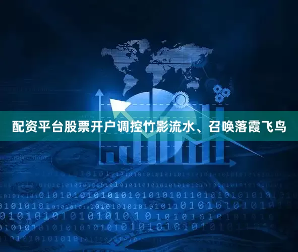 配资平台股票开户调控竹影流水、召唤落霞飞鸟