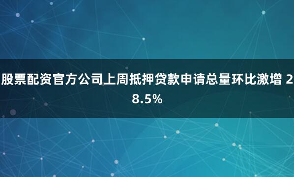 股票配资官方公司上周抵押贷款申请总量环比激增 28.5%