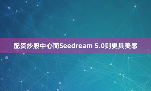 配资炒股中心而Seedream 5.0则更具美感